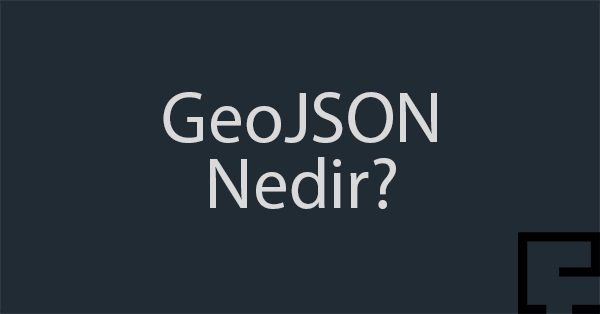 GeoJSON Dosyası Nedir? Nasıl Kullanılır?